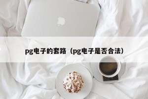 pg电子的套路（pg电子是否合法）