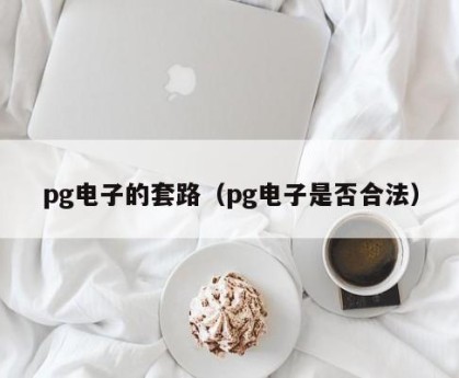 pg电子的套路（pg电子是否合法）